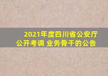 2021年度四川省公安厅公开考调 业务骨干的公告